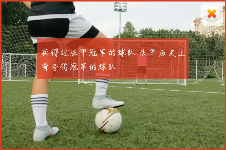 获得过法甲冠军的球队 法甲历史上曾夺得冠军的球队