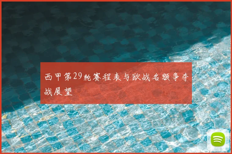 西甲第29轮赛程表与欧战名额争夺战展望